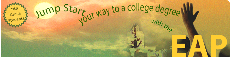Jump start your way to a college degree with the EAP. See how prepared you are for the CSU. Skip CSU placement tests in English and math. Avoid remedial college courses.